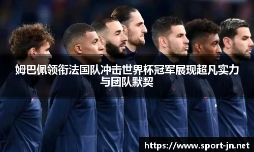 姆巴佩领衔法国队冲击世界杯冠军展现超凡实力与团队默契